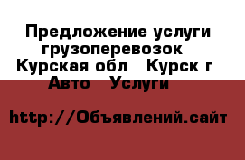 Предложение услуги грузоперевозок - Курская обл., Курск г. Авто » Услуги   